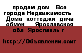 продам дом - Все города Недвижимость » Дома, коттеджи, дачи обмен   . Ярославская обл.,Ярославль г.